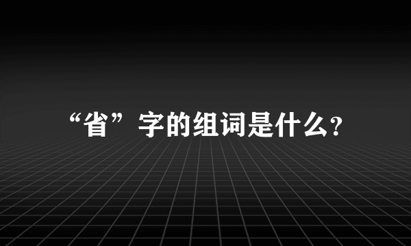 “省”字的组词是什么？