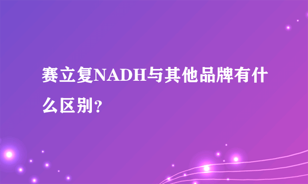 赛立复NADH与其他品牌有什么区别？