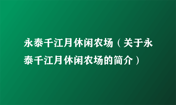 永泰千江月休闲农场（关于永泰千江月休闲农场的简介）