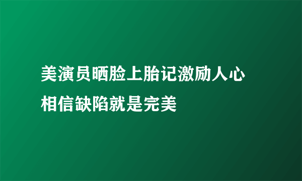 美演员晒脸上胎记激励人心 相信缺陷就是完美