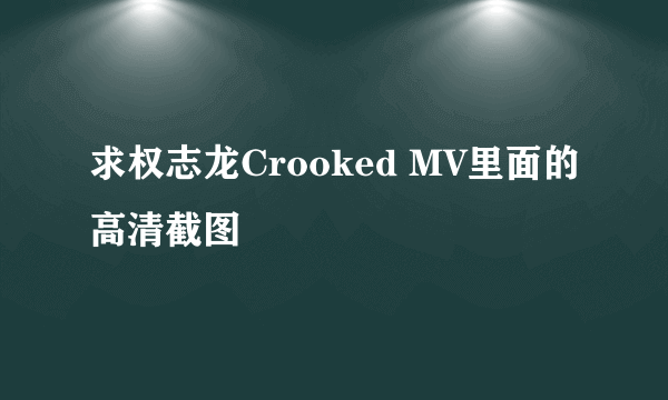 求权志龙Crooked MV里面的高清截图