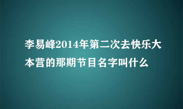 李易峰2014年第二次去快乐大本营的那期节目名字叫什么