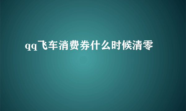 qq飞车消费券什么时候清零