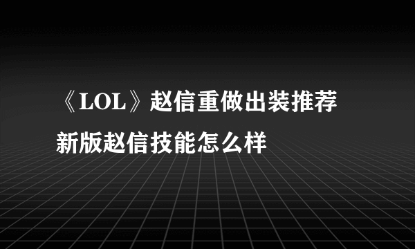 《LOL》赵信重做出装推荐 新版赵信技能怎么样