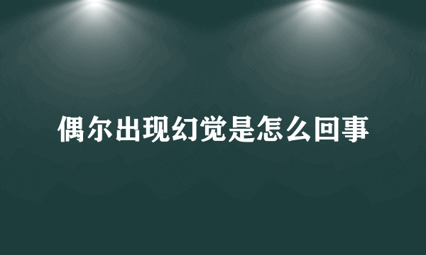 偶尔出现幻觉是怎么回事