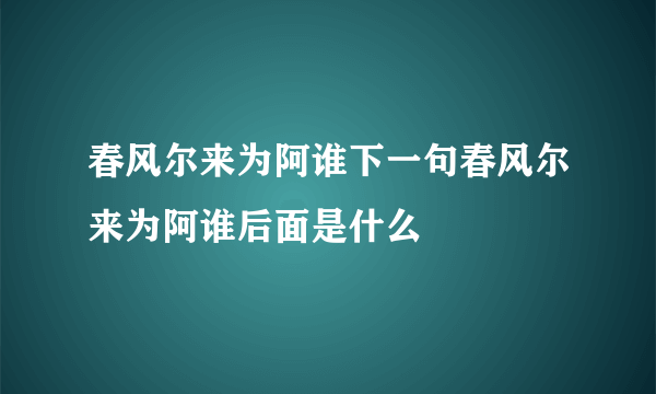 春风尔来为阿谁下一句春风尔来为阿谁后面是什么