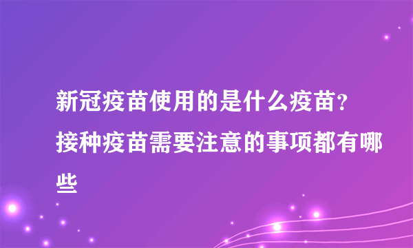 新冠疫苗使用的是什么疫苗？接种疫苗需要注意的事项都有哪些