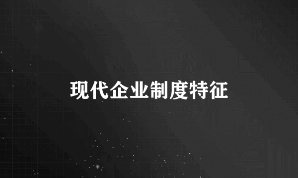 现代企业制度特征