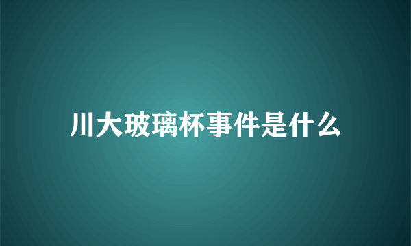 川大玻璃杯事件是什么