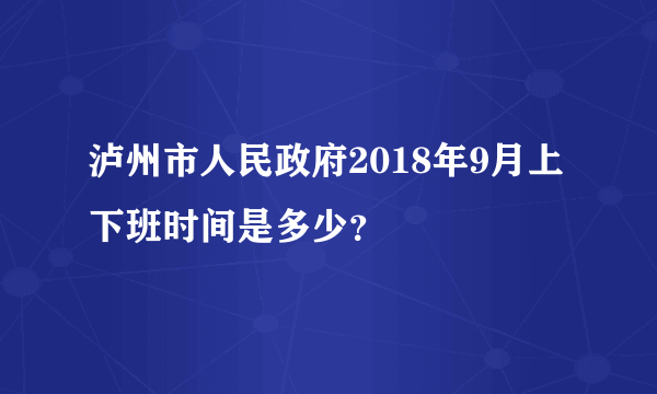 泸州市人民政府2018年9月上下班时间是多少？