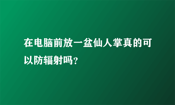 在电脑前放一盆仙人掌真的可以防辐射吗？