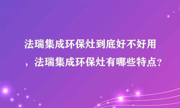 法瑞集成环保灶到底好不好用，法瑞集成环保灶有哪些特点？