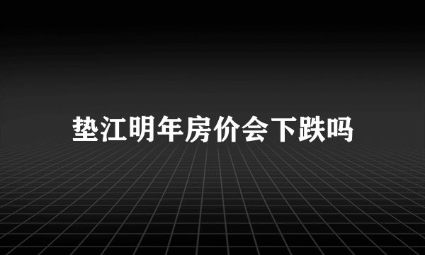 垫江明年房价会下跌吗