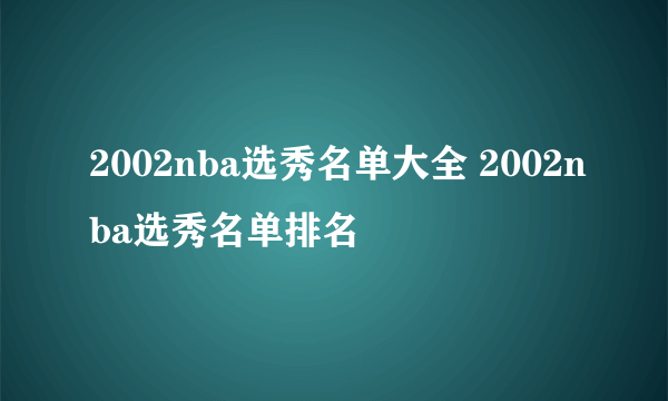 2002nba选秀名单大全 2002nba选秀名单排名