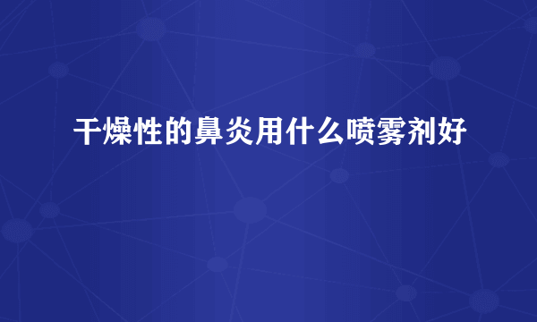 干燥性的鼻炎用什么喷雾剂好