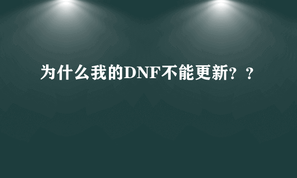 为什么我的DNF不能更新？？