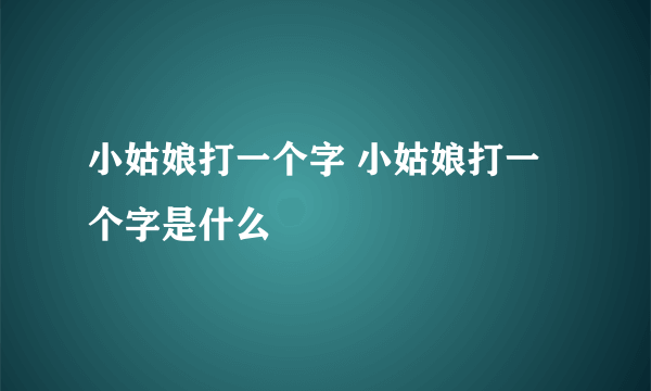 小姑娘打一个字 小姑娘打一个字是什么