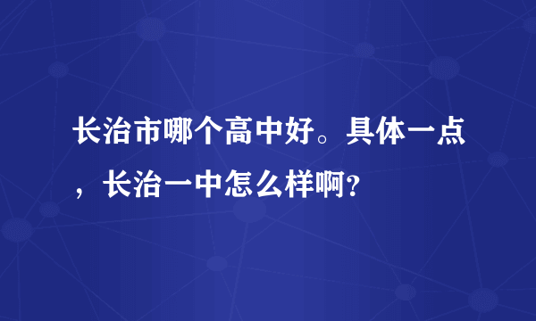 长治市哪个高中好。具体一点，长治一中怎么样啊？