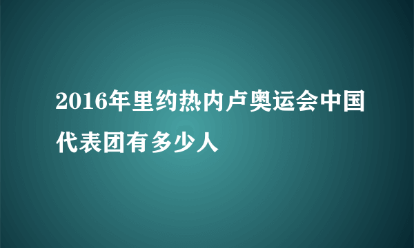 2016年里约热内卢奥运会中国代表团有多少人