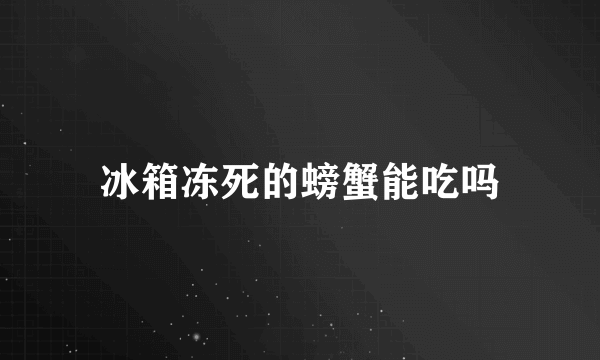 冰箱冻死的螃蟹能吃吗