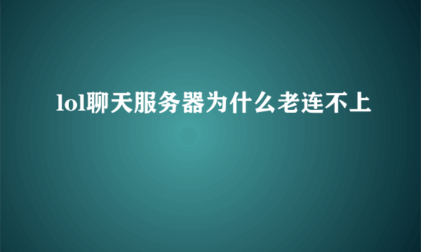 lol聊天服务器为什么老连不上