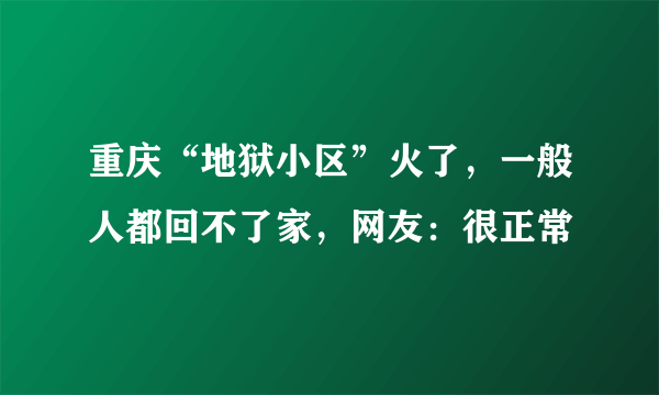 重庆“地狱小区”火了，一般人都回不了家，网友：很正常