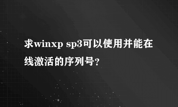 求winxp sp3可以使用并能在线激活的序列号？