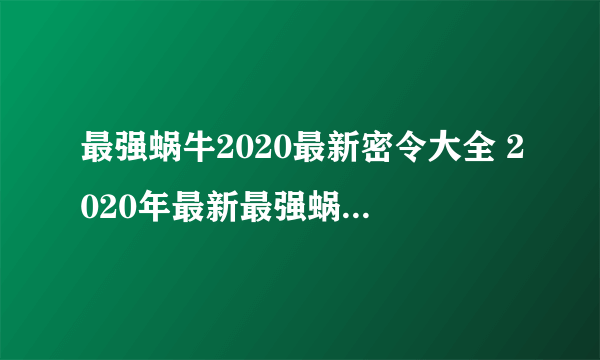 最强蜗牛2020最新密令大全 2020年最新最强蜗牛密令汇总