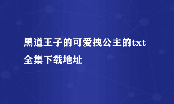 黑道王子的可爱拽公主的txt全集下载地址