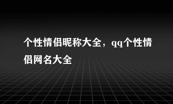 个性情侣昵称大全，qq个性情侣网名大全