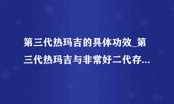 第三代热玛吉的具体功效_第三代热玛吉与非常好二代存在着怎样的差别