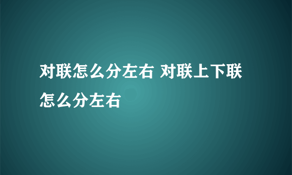 对联怎么分左右 对联上下联怎么分左右