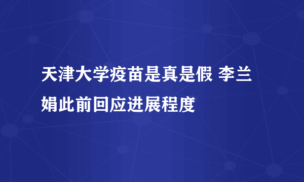 天津大学疫苗是真是假 李兰娟此前回应进展程度