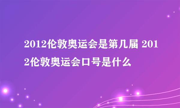 2012伦敦奥运会是第几届 2012伦敦奥运会口号是什么