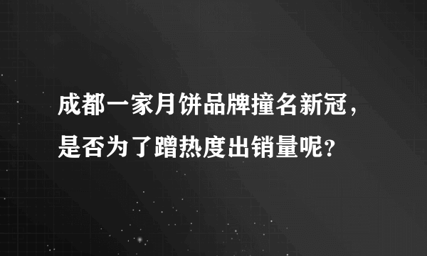 成都一家月饼品牌撞名新冠，是否为了蹭热度出销量呢？