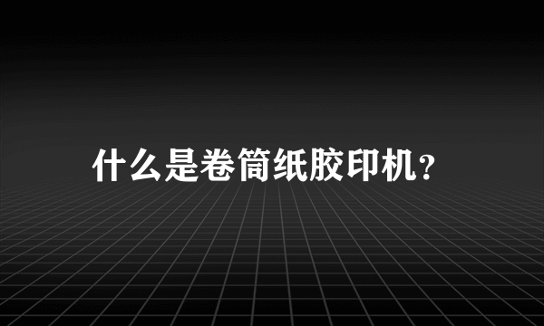 什么是卷筒纸胶印机？