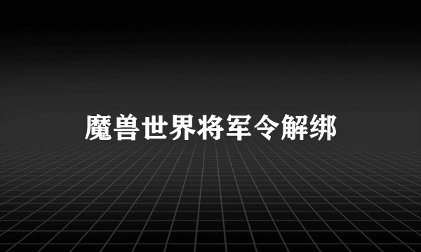 魔兽世界将军令解绑