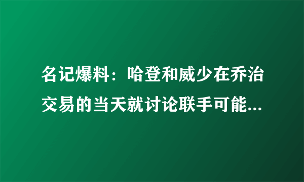 名记爆料：哈登和威少在乔治交易的当天就讨论联手可能，哈登的招募会受到联盟的处罚吗？