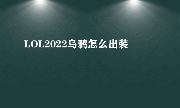 LOL2022乌鸦怎么出装