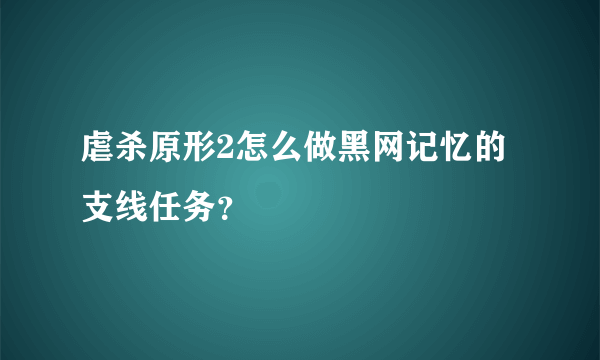 虐杀原形2怎么做黑网记忆的支线任务？