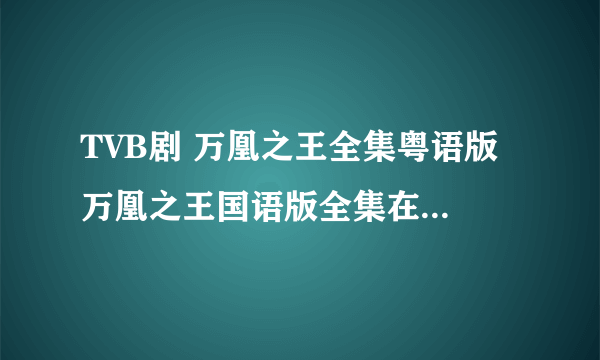 TVB剧 万凰之王全集粤语版 万凰之王国语版全集在线观看？