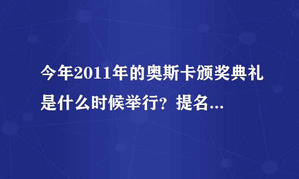 今年2011年的奥斯卡颁奖典礼是什么时候举行？提名影片什么时候公布？