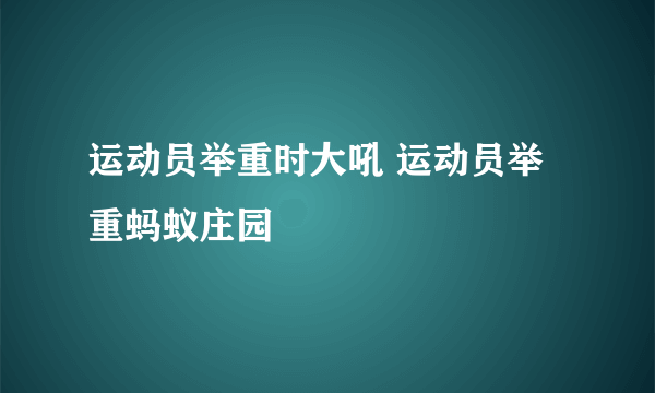 运动员举重时大吼 运动员举重蚂蚁庄园