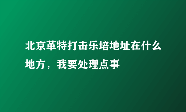 北京革特打击乐培地址在什么地方，我要处理点事