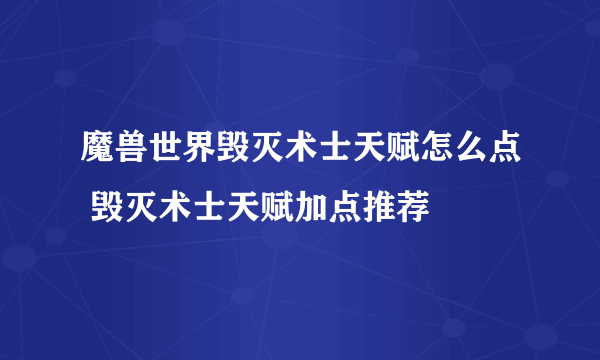 魔兽世界毁灭术士天赋怎么点 毁灭术士天赋加点推荐