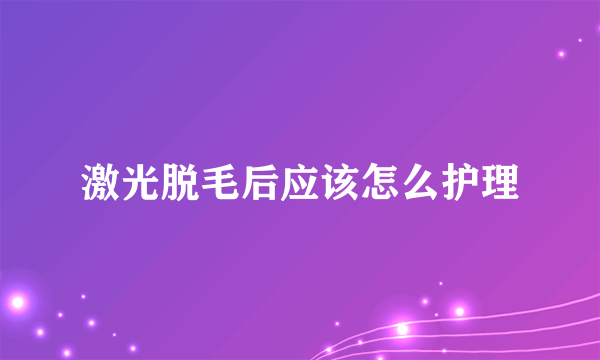 激光脱毛后应该怎么护理