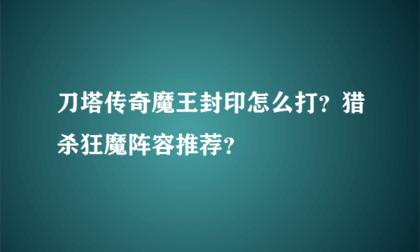 刀塔传奇魔王封印怎么打？猎杀狂魔阵容推荐？