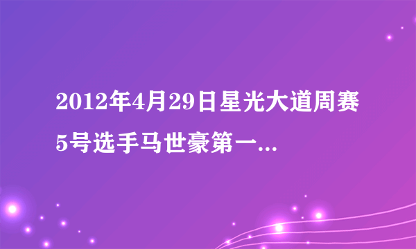 2012年4月29日星光大道周赛5号选手马世豪第一轮唱的那首英文歌曲叫什么名字?