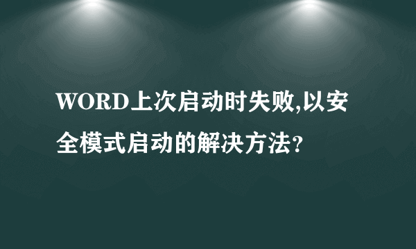 WORD上次启动时失败,以安全模式启动的解决方法？