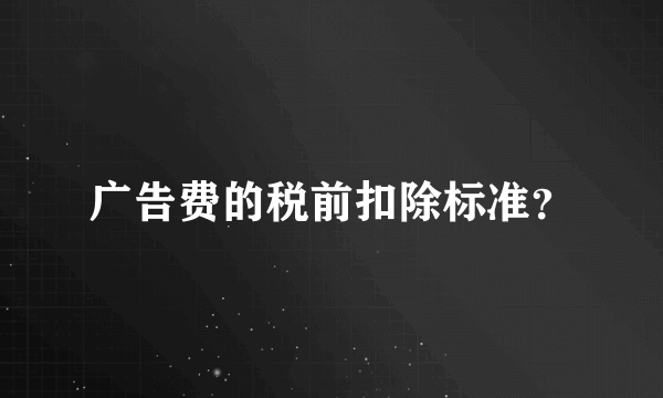 广告费的税前扣除标准？